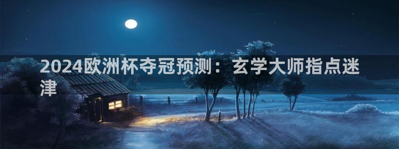 欧洲杯竞猜网站|2024欧洲杯夺冠预测：玄学大师指点迷
津