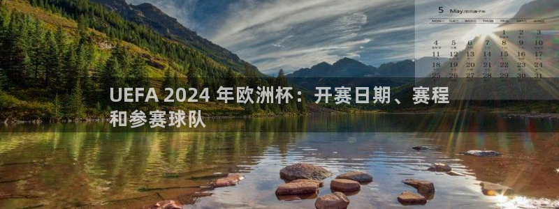 2024正规欧洲杯平台|UEFA 2024 年欧洲杯：开赛日期、赛程
和参赛球队