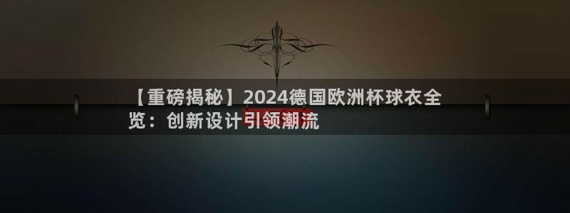 2024欧洲杯买竞猜|【重磅揭秘】2024德国欧洲杯球衣全
览：创新设计引领潮流